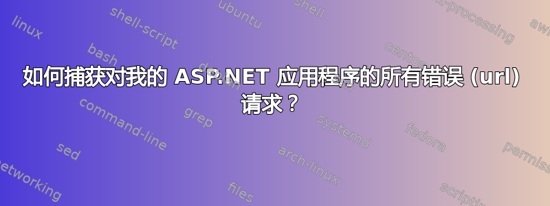 如何捕获对我的 ASP.NET 应用程序的所有错误 (url) 请求？