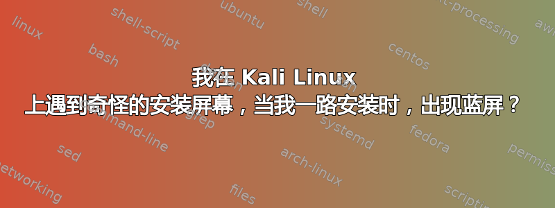 我在 Kali Linux 上遇到奇怪的安装屏幕，当我一路安装时，出现蓝屏？