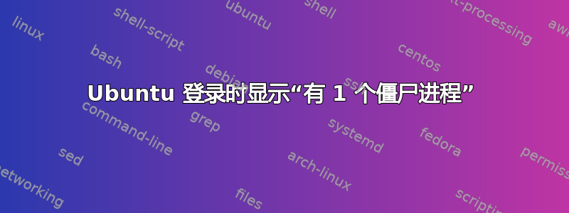 Ubuntu 登录时显示“有 1 个僵尸进程”