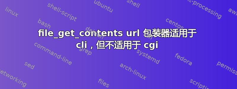 file_get_contents url 包装器适用于 cli，但不适用于 cgi