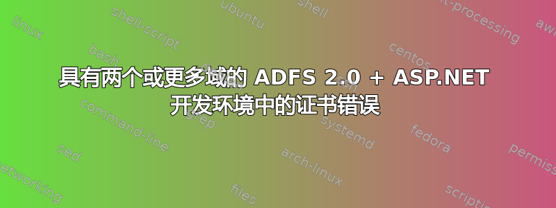 具有两个或更多域的 ADFS 2.0 + ASP.NET 开发环境中的证书错误