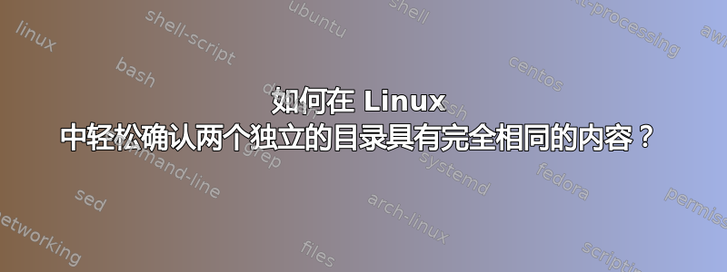 如何在 Linux 中轻松确认两个独立的目录具有完全相同的内容？