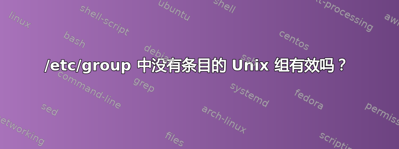 /etc/group 中没有条目的 Unix 组有效吗？