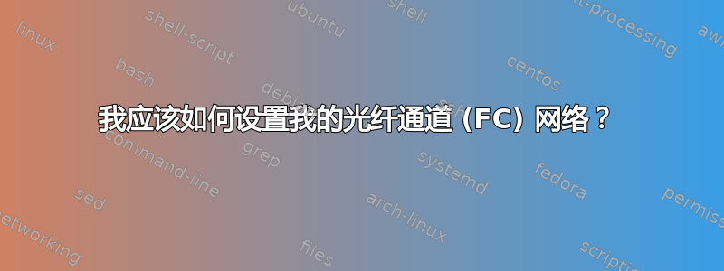 我应该如何设置我的光纤通道 (FC) 网络？