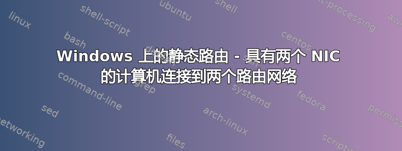 Windows 上的静态路由 - 具有两个 NIC 的计算机连接到两个路由网络