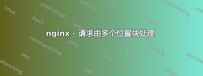 nginx - 请求由多个位置块处理