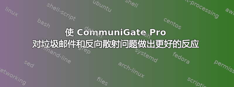 使 CommuniGate Pro 对垃圾邮件和反向散射问题做出更好的反应