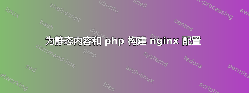 为静态内容和 php 构建 nginx 配置