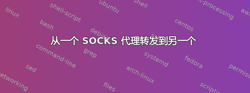 从一个 SOCKS 代理转发到另一个