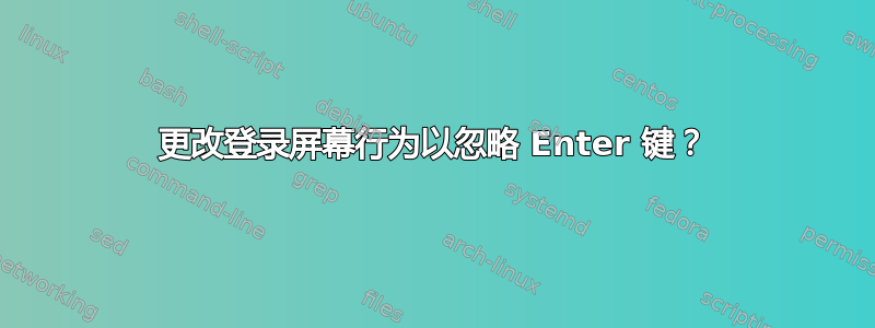 更改登录屏幕行为以忽略 Enter 键？