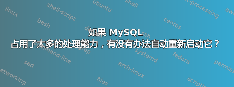 如果 MySQL 占用了太多的处理能力，有没有办法自动重新启动它？