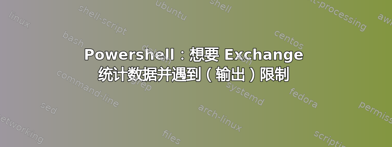 Powershell：想要 Exchange 统计数据并遇到（输出）限制