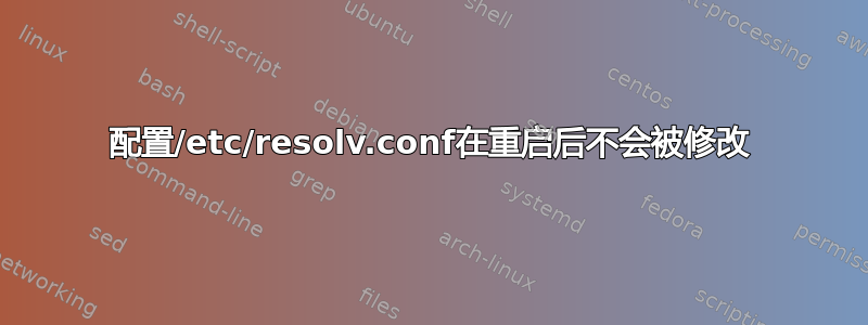 配置/etc/resolv.conf在重启后不会被修改