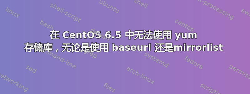 在 CentOS 6.5 中无法使用 yum 存储库，无论是使用 baseurl 还是mirrorlist