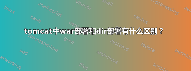 tomcat中war部署和dir部署有什么区别？