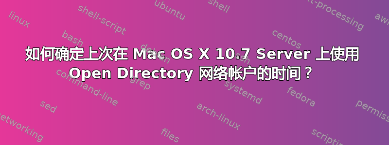 如何确定上次在 Mac OS X 10.7 Server 上使用 Open Directory 网络帐户的时间？