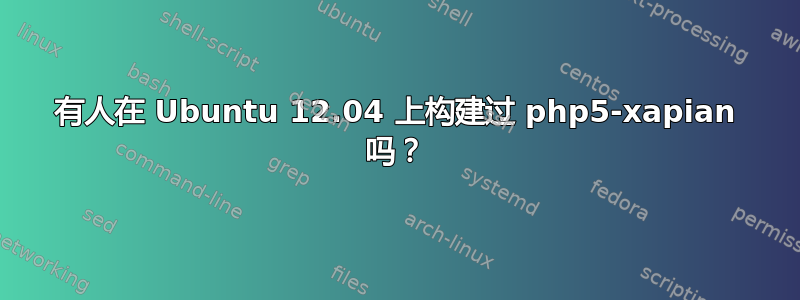 有人在 Ubuntu 12.04 上构建过 php5-xapian 吗？