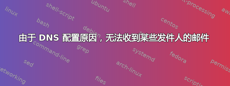 由于 DNS 配置原因，无法收到某些发件人的邮件