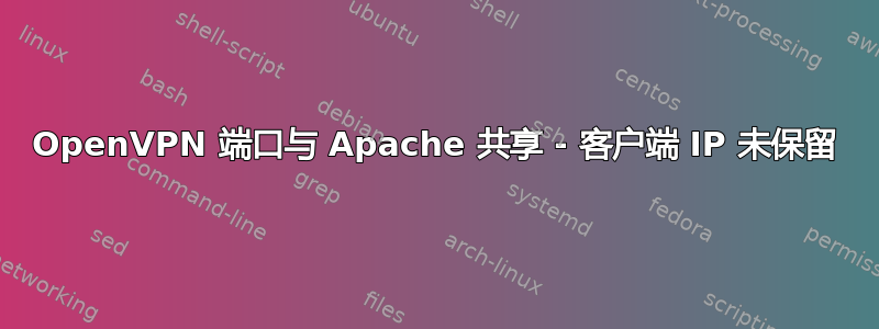 OpenVPN 端口与 Apache 共享 - 客户端 IP 未保留