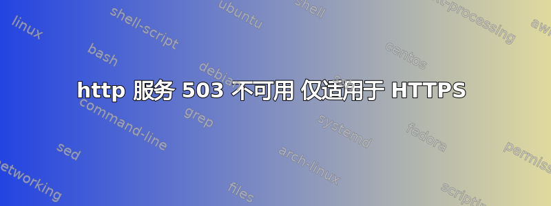 http 服务 503 不可用 仅适用于 HTTPS