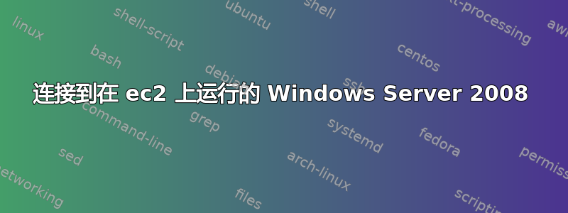 连接到在 ec2 上运行的 Windows Server 2008