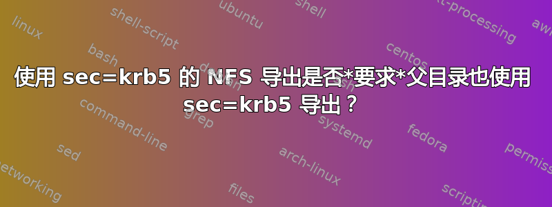 使用 sec=krb5 的 NFS 导出是否*要求*父目录也使用 sec=krb5 导出？