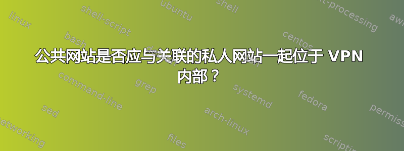 公共网站是否应与关联的私人网站一起位于 VPN 内部？