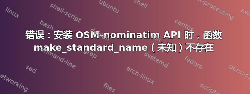 错误：安装 OSM-nominatim API 时，函数 make_standard_name（未知）不存在