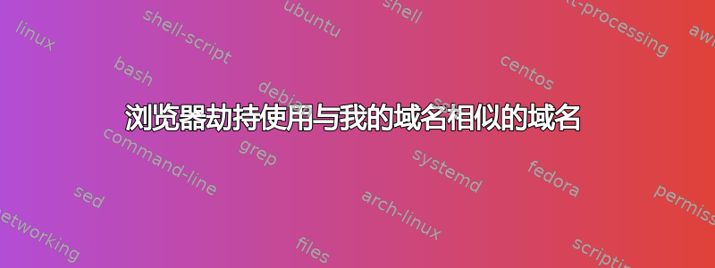 浏览器劫持使用与我的域名相似的域名