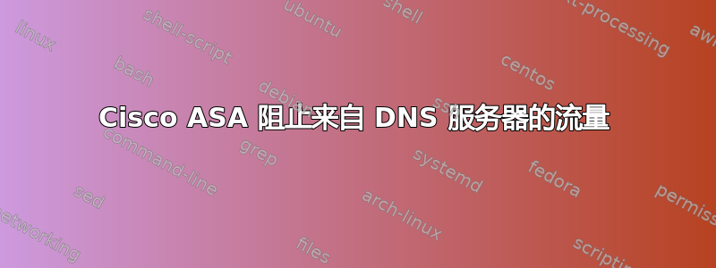 Cisco ASA 阻止来自 DNS 服务器的流量