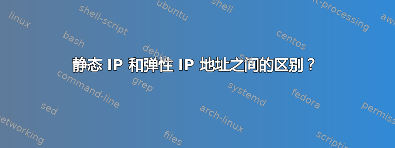 静态 IP 和弹性 IP 地址之间的区别？