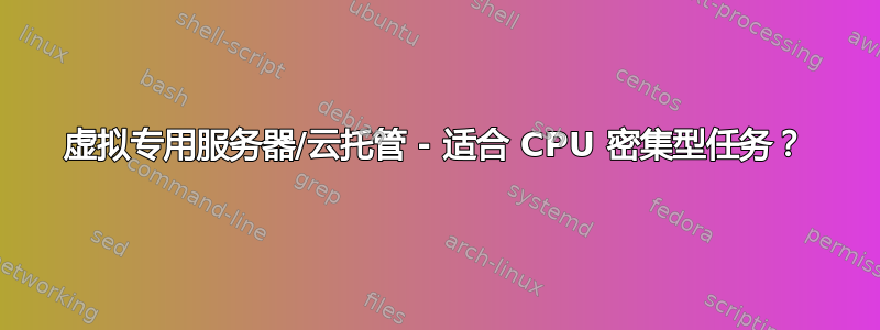 虚拟专用服务器/云托管 - 适合 CPU 密集型任务？