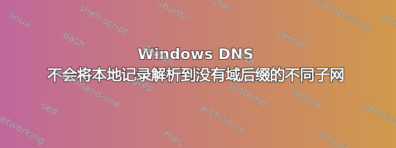 Windows DNS 不会将本地记录解析到没有域后缀的不同子网