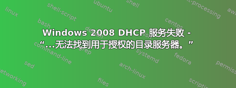 Windows 2008 DHCP 服务失败 - “...无法找到用于授权的目录服务器。”