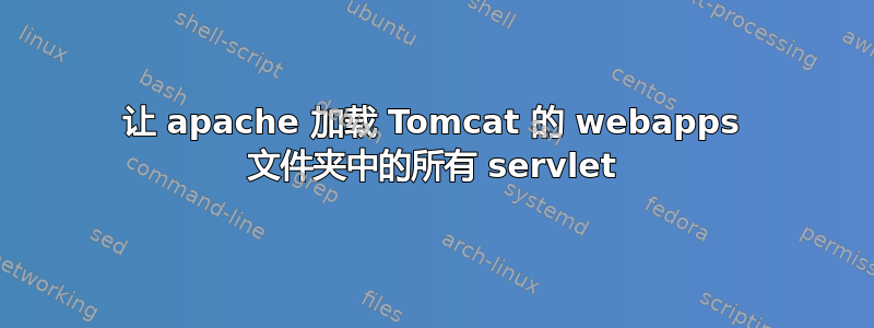 让 apache 加载 Tomcat 的 webapps 文件夹中的所有 servlet