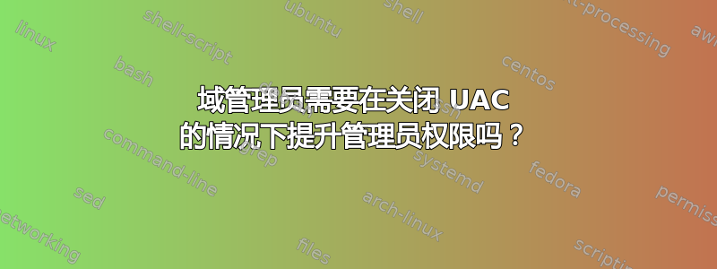 域管理员需要在关闭 UAC 的情况下提升管理员权限吗？