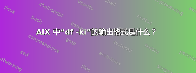 AIX 中“df -ki”的输出格式是什么？