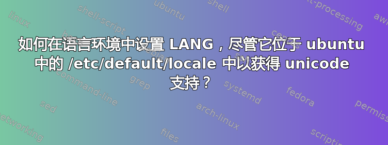 如何在语言环境中设置 LANG，尽管它位于 ubuntu 中的 /etc/default/locale 中以获得 unicode 支持？