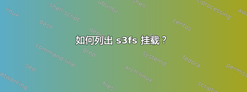 如何列出 s3fs 挂载？