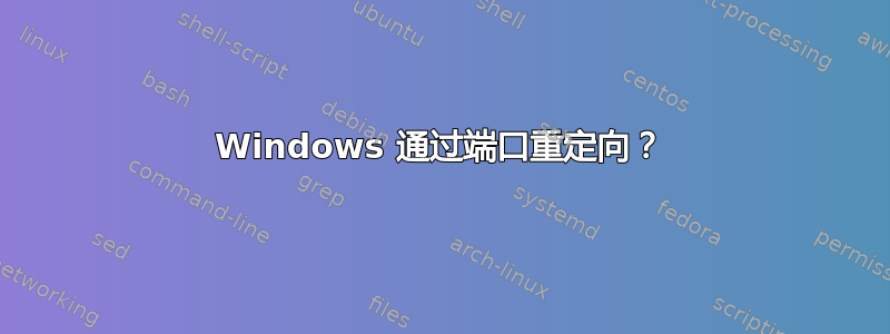 Windows 通过端口重定向？