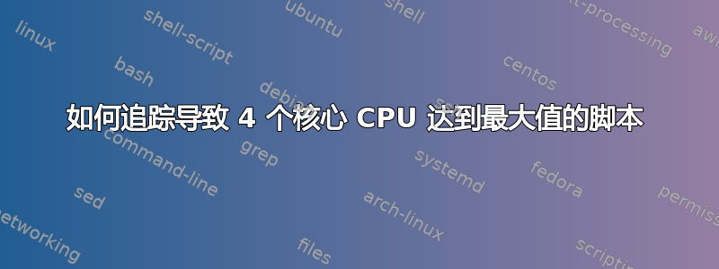 如何追踪导致 4 个核心 CPU 达到最大值的脚本