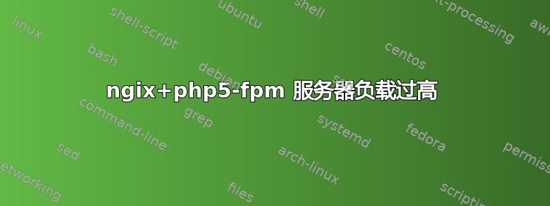 ngix+php5-fpm 服务器负载过高