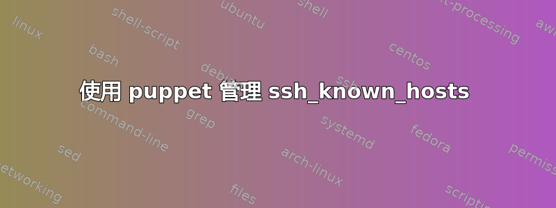 使用 puppet 管理 ssh_known_hosts