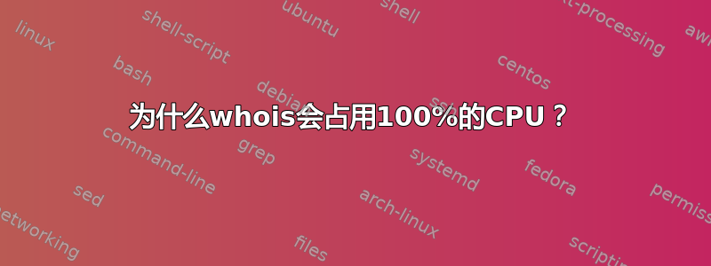 为什么whois会占用100%的CPU？