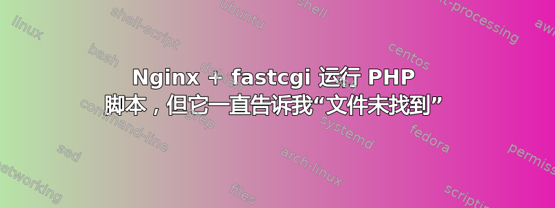 Nginx + fastcgi 运行 PHP 脚本，但它一直告诉我“文件未找到”