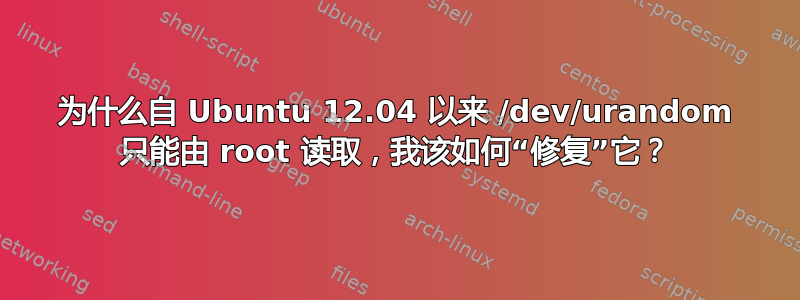 为什么自 Ubuntu 12.04 以来 /dev/urandom 只能由 root 读取，我该如何“修复”它？