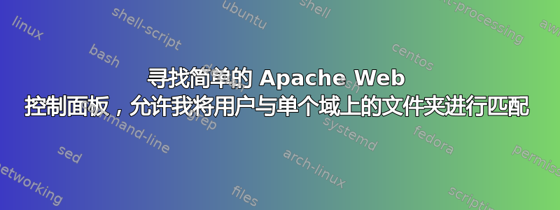 寻找简单的 Apache Web 控制面板，允许我将用户与单个域上的文件夹进行匹配