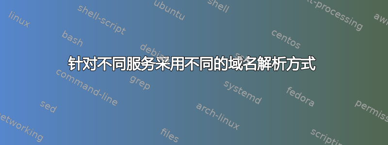 针对不同服务采用不同的域名解析方式