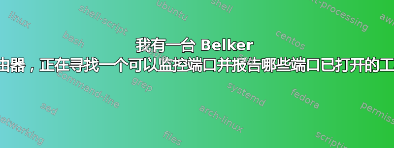 我有一台 Belker 路由器，正在寻找一个可以监控端口并报告哪些端口已打开的工具 