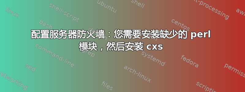 配置服务器防火墙：您需要安装缺少的 perl 模块，然后安装 cxs